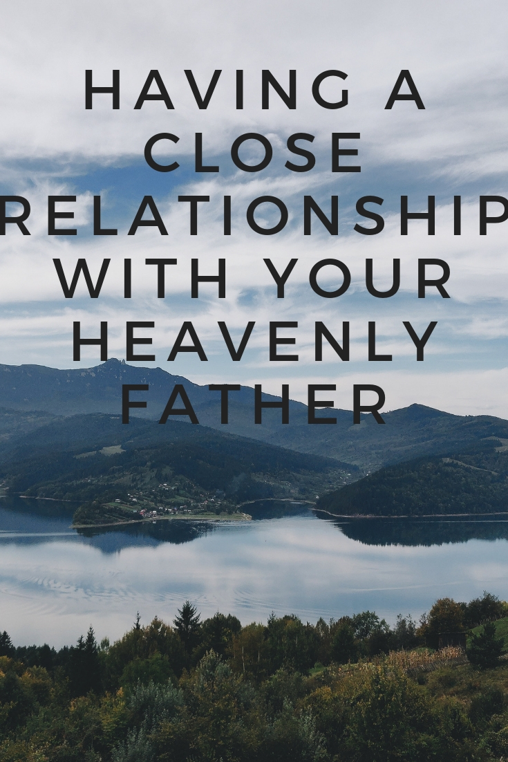 HAVING A CLOSE RELATIONSHIP WITH YOUR HEAVENLY FATHER