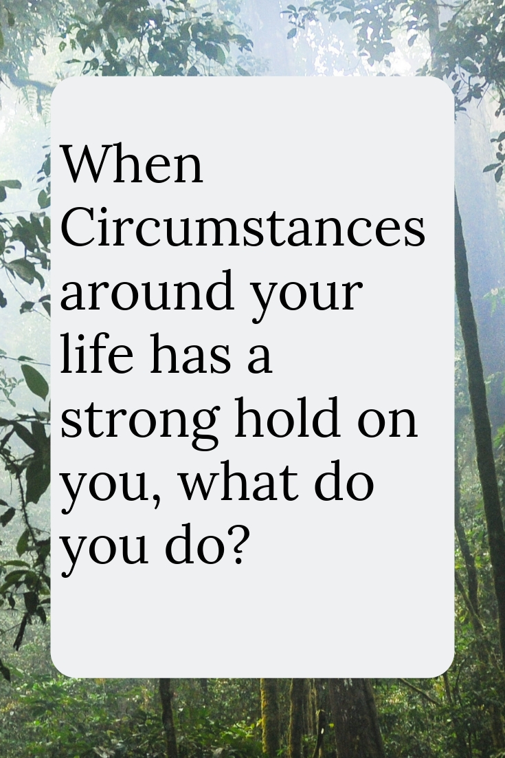 Circumstances around your life has a strong hold on you