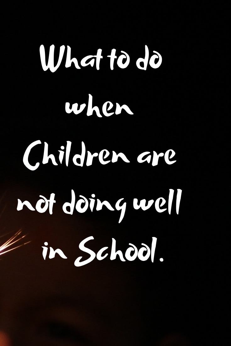 What to do when Children are not doing well in School.