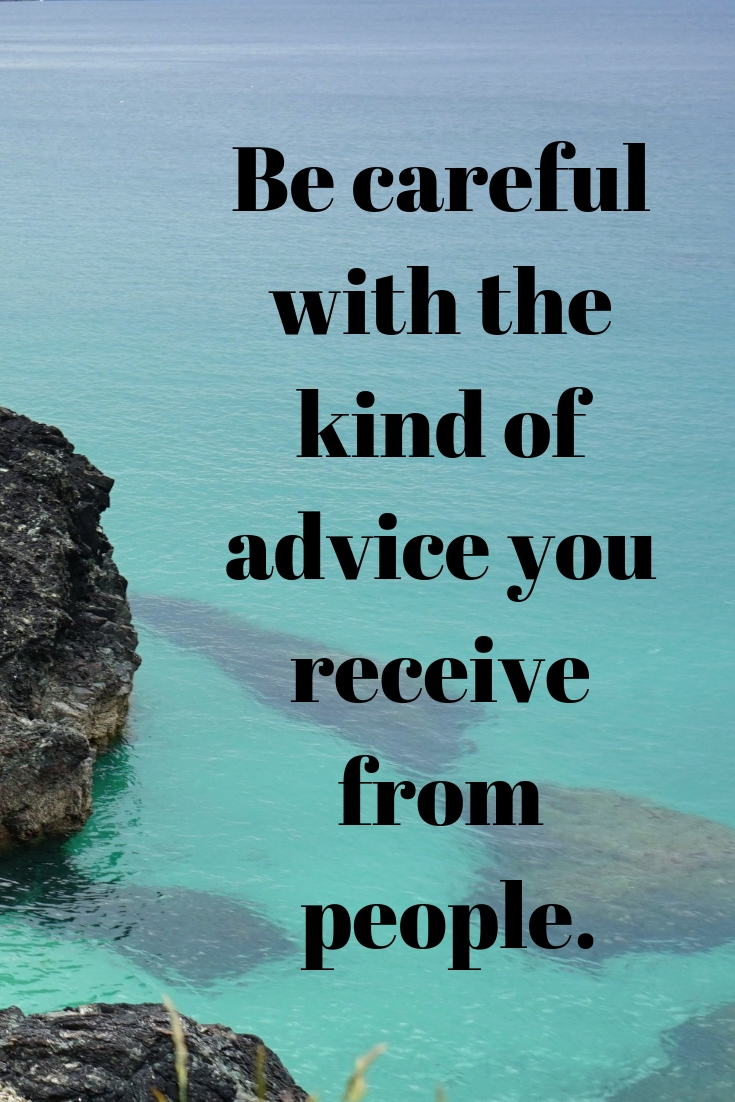 Be careful with the kind of advice you receive from people.