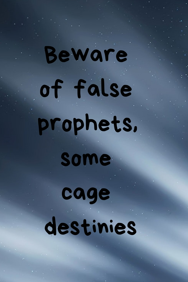 Beware of false prophets, some cage destinies.