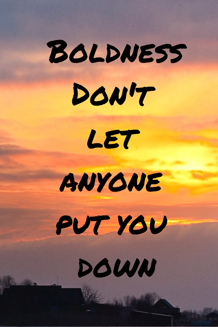 Boldness: Don’t let anyone put you down