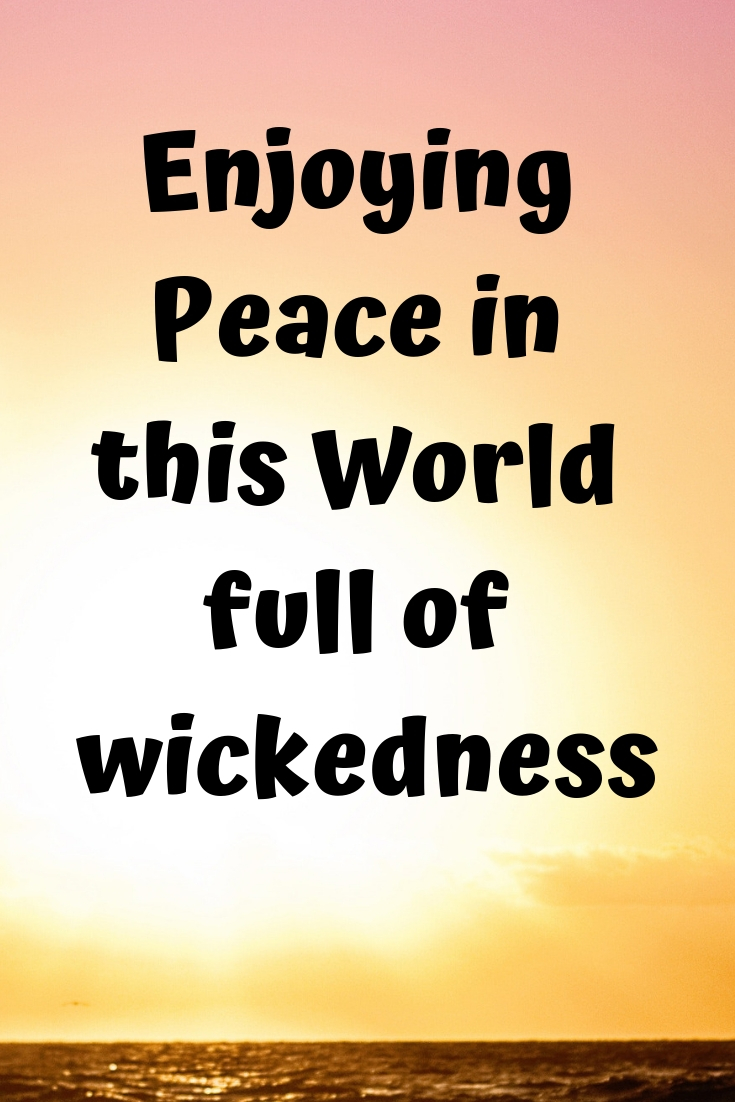 The peace of God: Enjoying Peace in this World full of wickedness