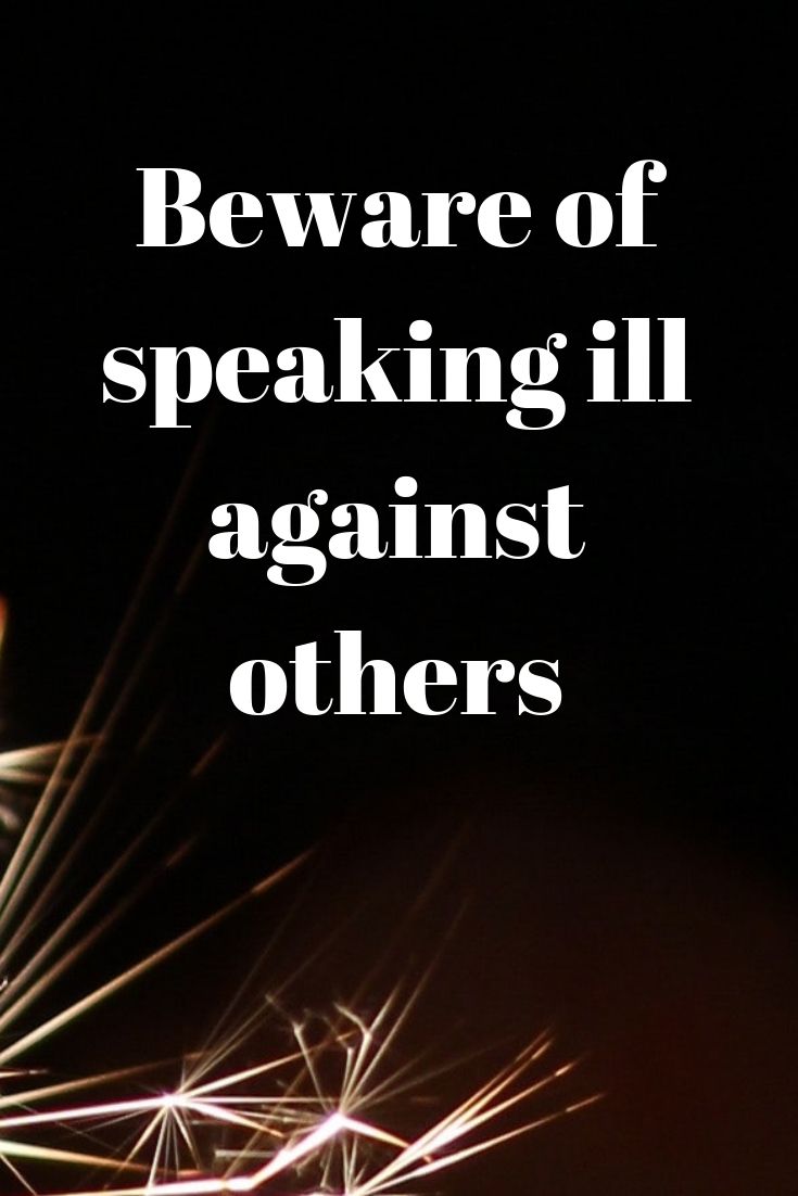 Beware of Speaking ill against others.