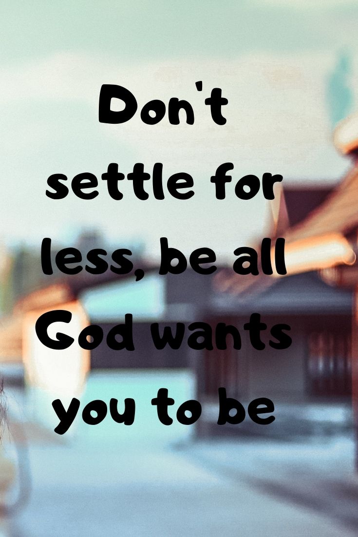 settling: Don't settle for less, be all God wants you to be