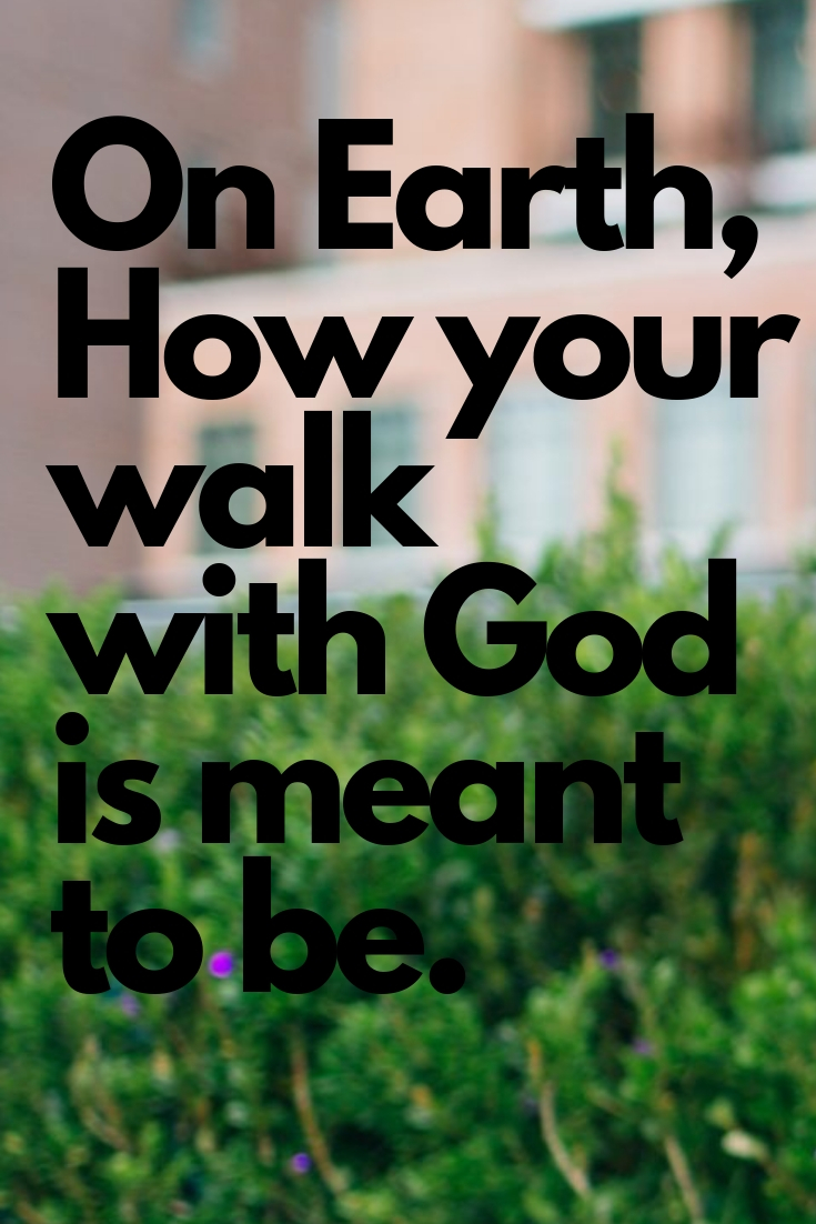 On Earth, How your walk with God is meant to be like