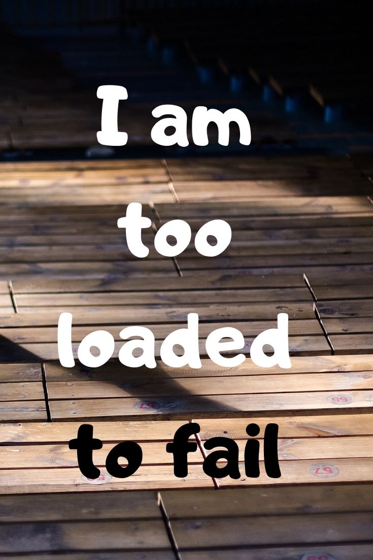 Also, I am too loaded to fail