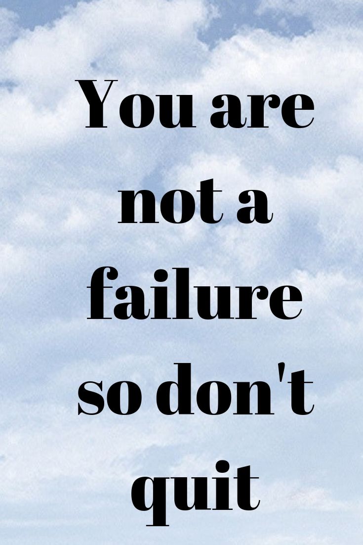 You are not a failure so don't quit