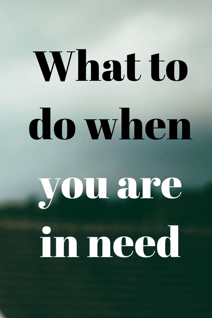 What to do when you are in need