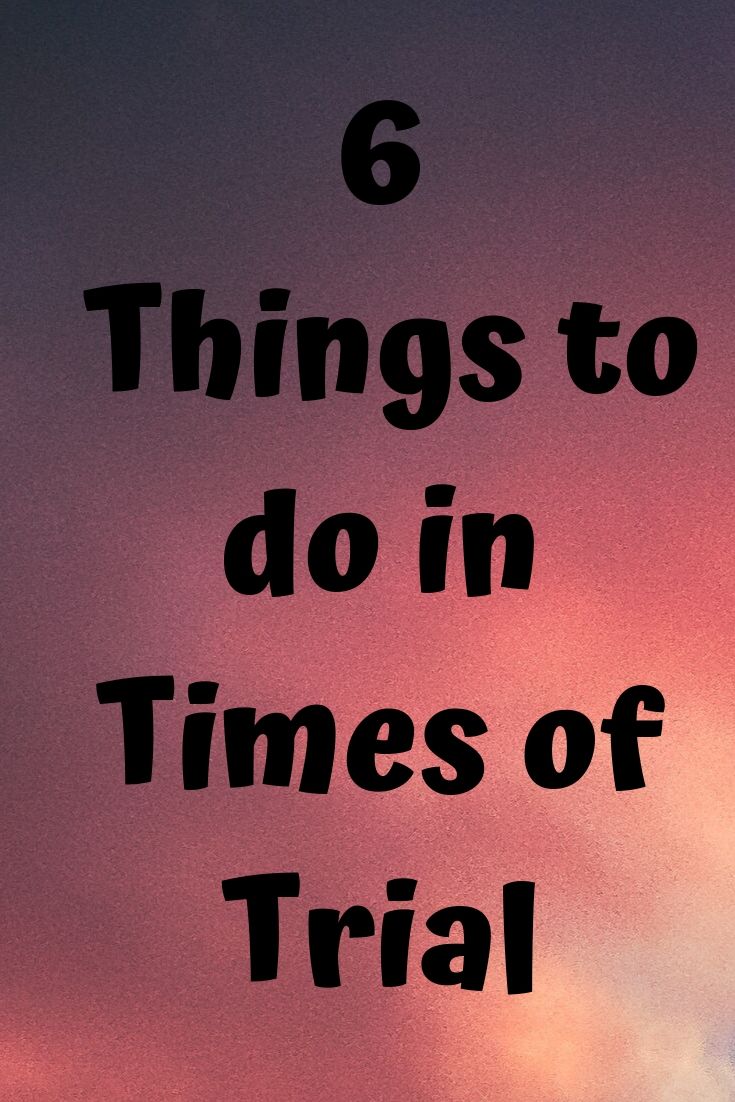 Trial: 6 Things to do in Times of Trials