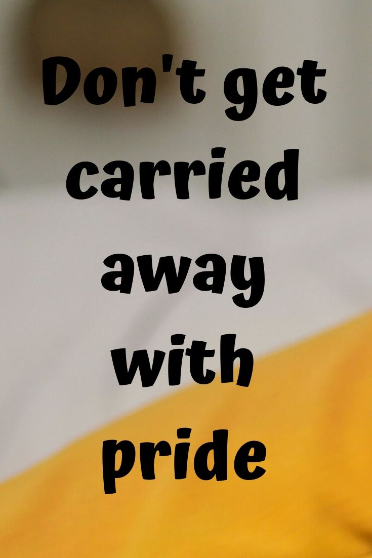 Pride, Don’t get carried away with pride