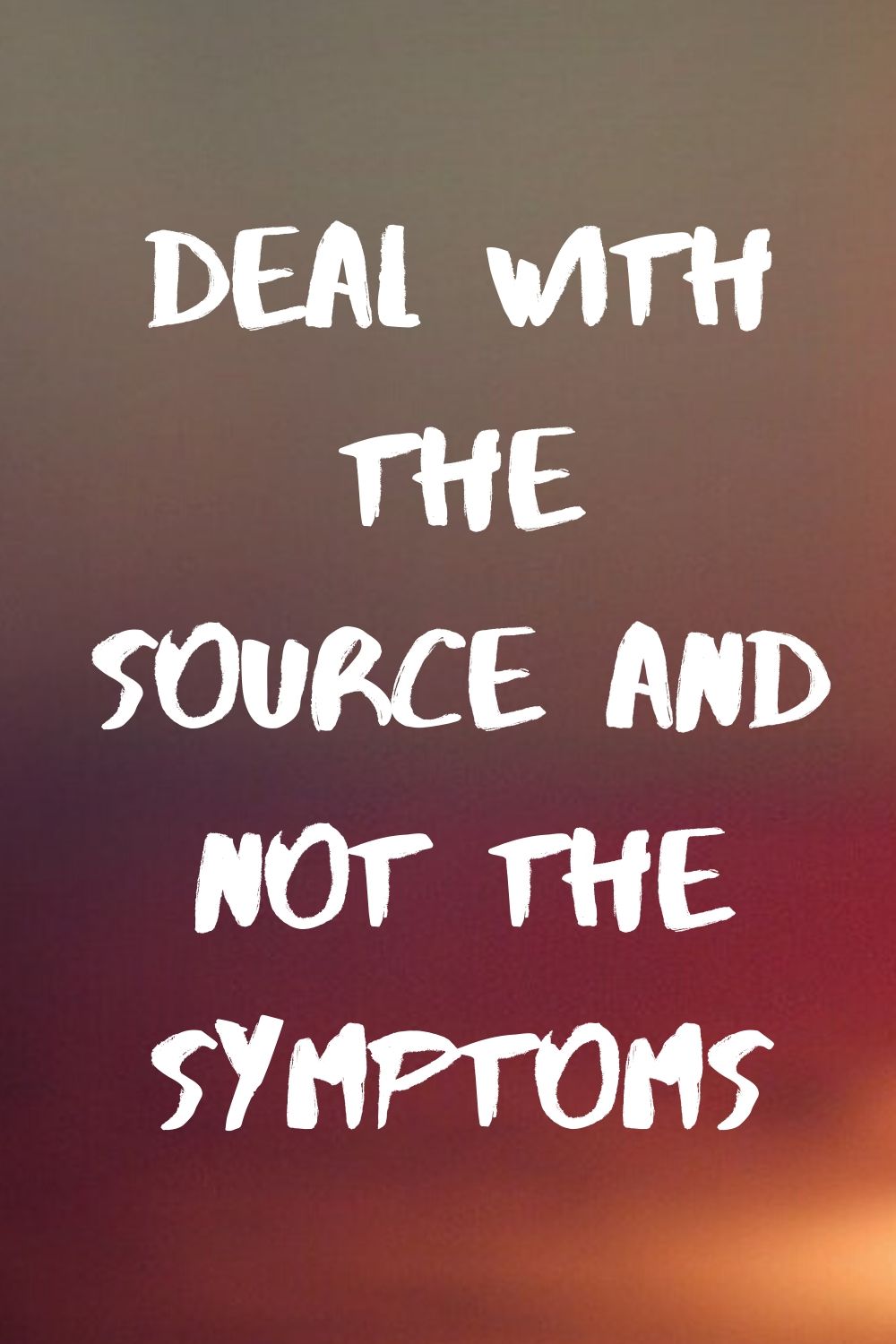 Deal with the Source and not the Symptoms