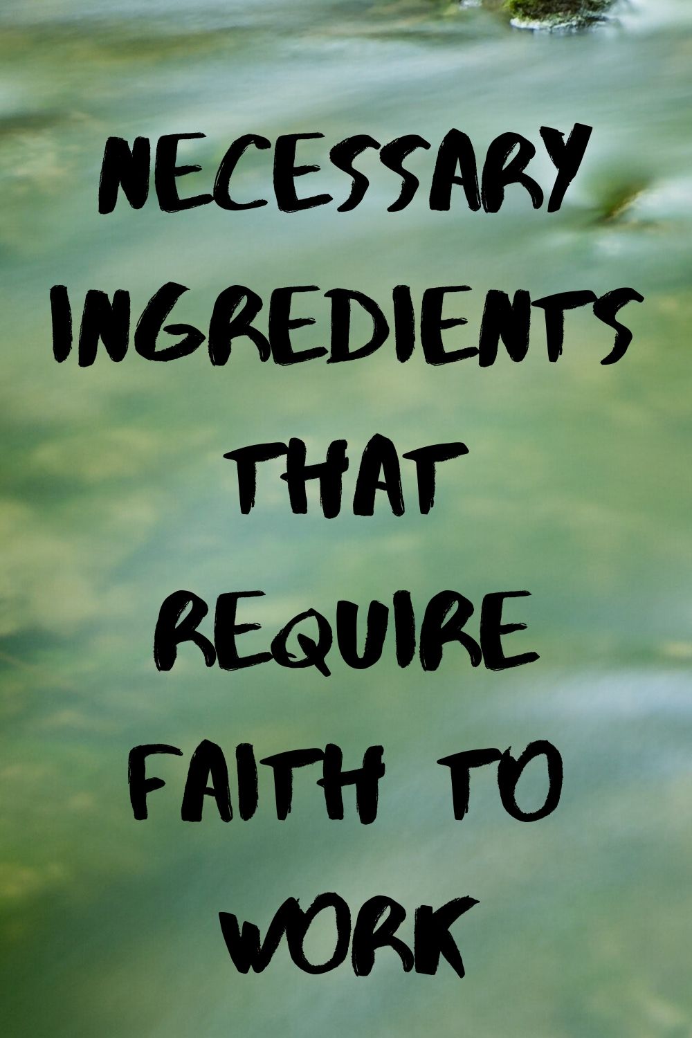 Work: Necessary Ingredients that require Faith to Work.