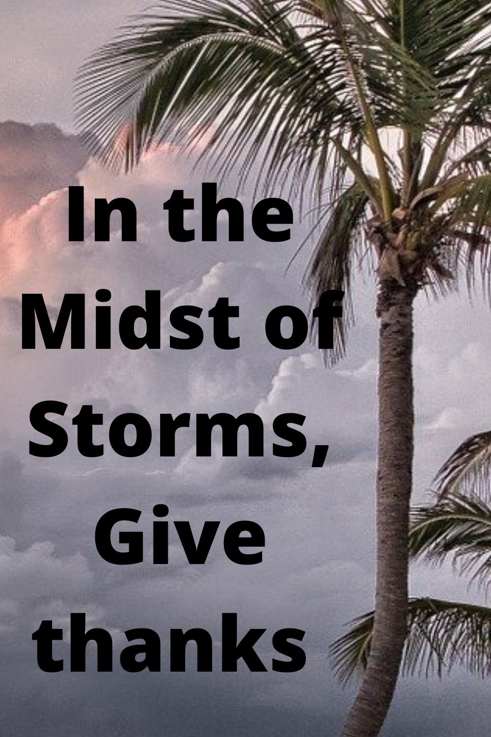 Give thanks: In the Midst of Storms Give Thanks