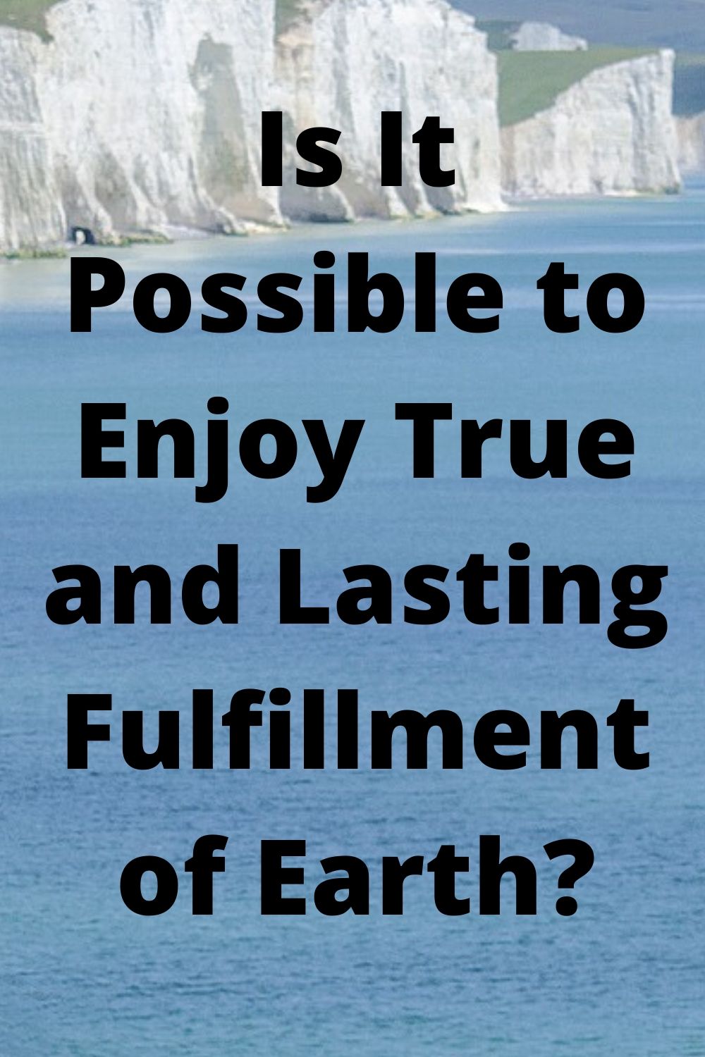 Is It Possible to Enjoy True and Lasting Fulfillment of Earth_