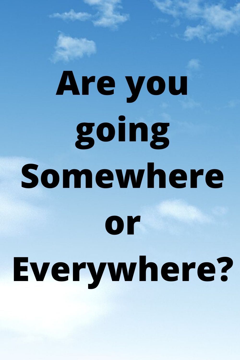 Are you going Somewhere or Everywhere?